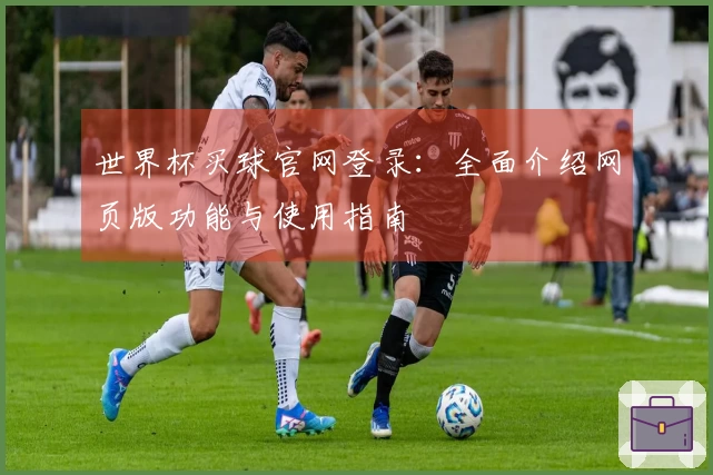 世界杯买球官网登录：全面介绍网页版功能与使用指南