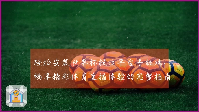 轻松安装世界杯投注平台手机端，畅享精彩体育直播体验的完整指南
