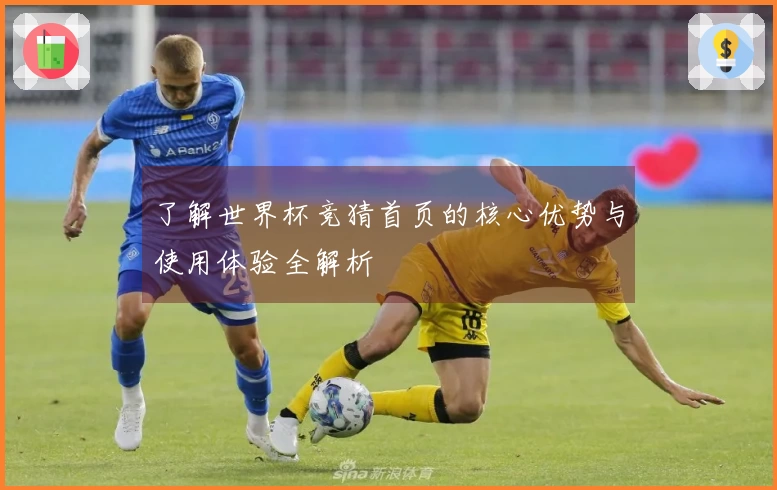 了解世界杯竞猜首页的核心优势与使用体验全解析