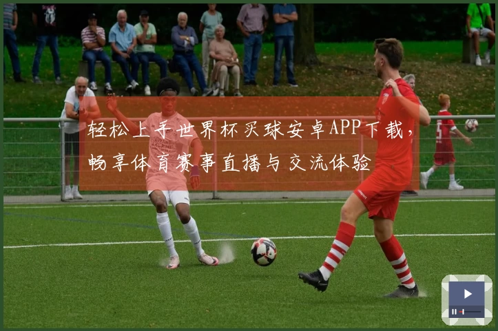 轻松上手世界杯买球安卓APP下载，畅享体育赛事直播与交流体验