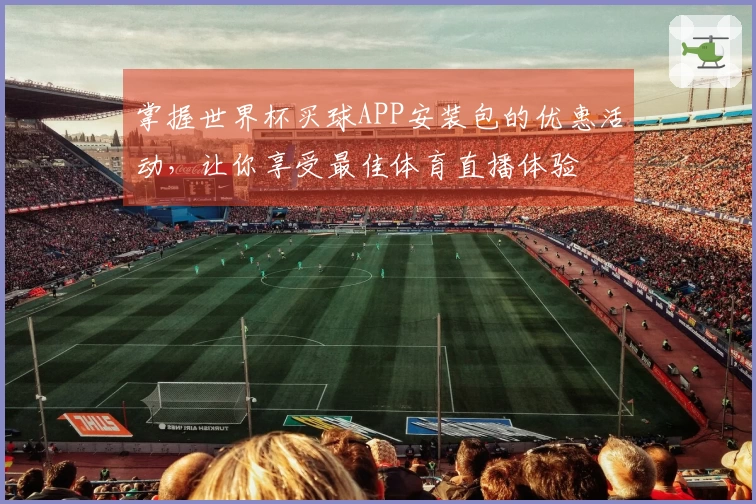 掌握世界杯买球APP安装包的优惠活动，让你享受最佳体育直播体验