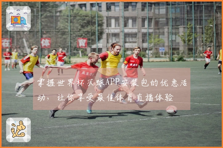掌握世界杯买球APP安装包的优惠活动，让你享受最佳体育直播体验