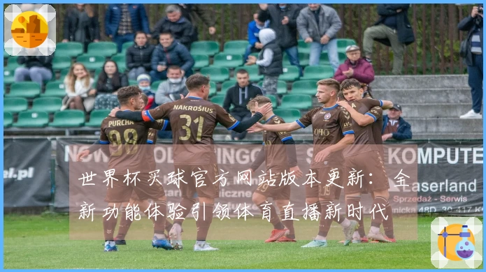 世界杯买球官方网站版本更新：全新功能体验引领体育直播新时代