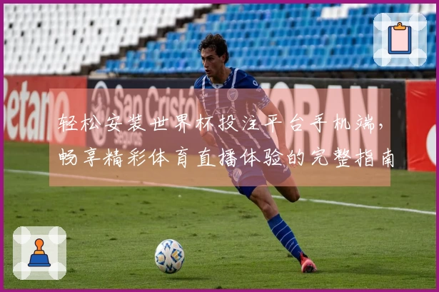 轻松安装世界杯投注平台手机端，畅享精彩体育直播体验的完整指南